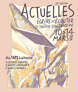 Festival Actuelles au TAPS Laiterie, du 10 au 14 mars 2025. Ecrire et écouter le théâtre d'aujourd'hui