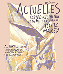 Festival Actuelles au TAPS Laiterie, du 10 au 14 mars 2025. Ecrire et écouter le théâtre d'aujourd'hui